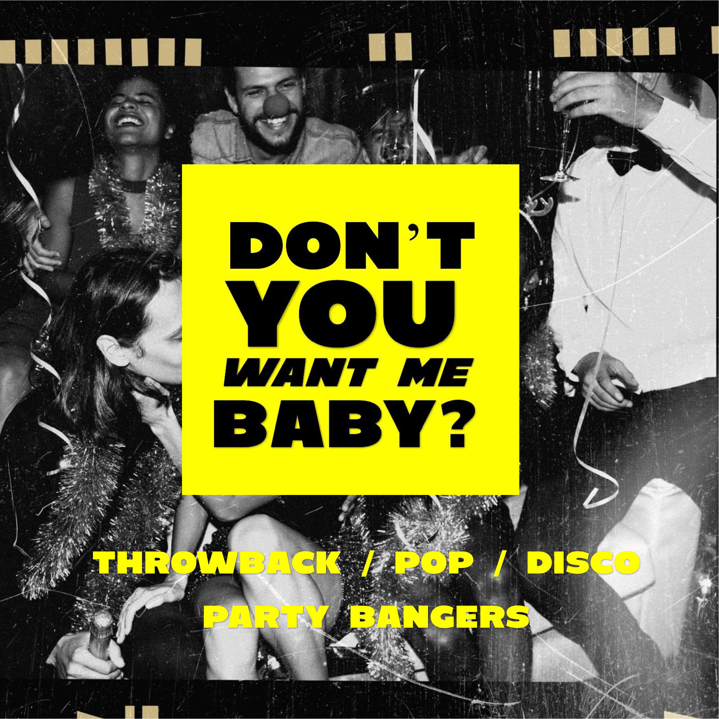 DON'T YOU WANT ME BABY?  PARTY/THROWBACK/ POP/PARTY ANTHEMS